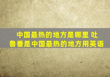 中国最热的地方是哪里 吐鲁番是中国最热的地方用英语